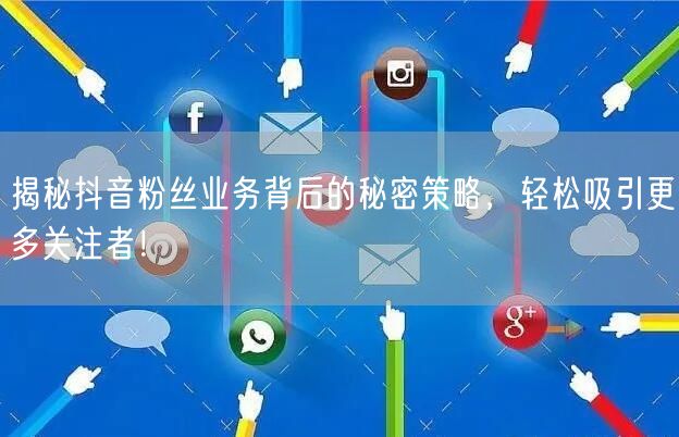揭秘抖音粉丝业务背后的秘密策略，轻松吸引更多关注者！