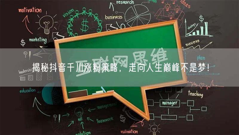 揭秘抖音千川涨粉策略，走向人生巅峰不是梦！