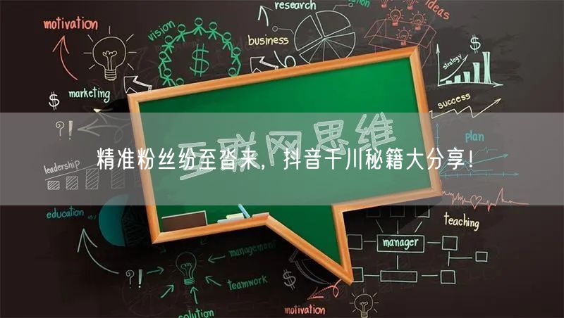 精准粉丝纷至沓来，抖音千川秘籍大分享！