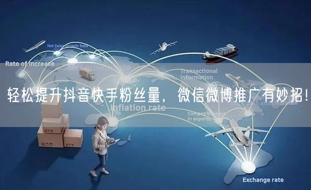 轻松提升抖音快手粉丝量，微信微博推广有妙招！