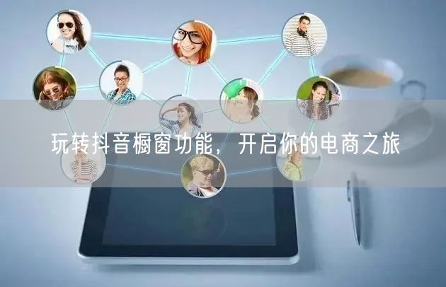 玩转抖音橱窗功能，开启你的电商之旅