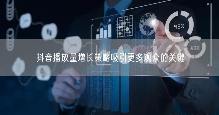 抖音播放量增长策略吸引更多观众的关键