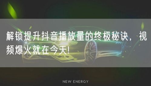 解锁提升抖音播放量的终极秘诀，视频爆火就在今天!