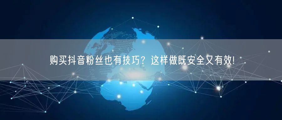 购买抖音粉丝也有技巧？这样做既安全又有效!