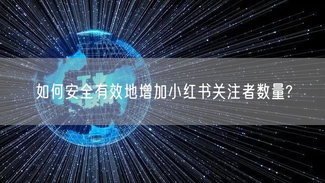 如何安全有效地增加小红书关注者数量?
