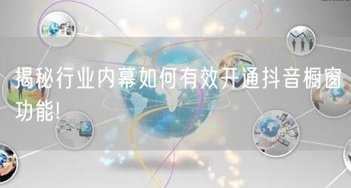 揭秘行业内幕如何有效开通抖音橱窗功能!