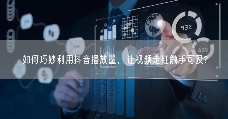 如何巧妙利用抖音播放量，让视频走红触手可及?