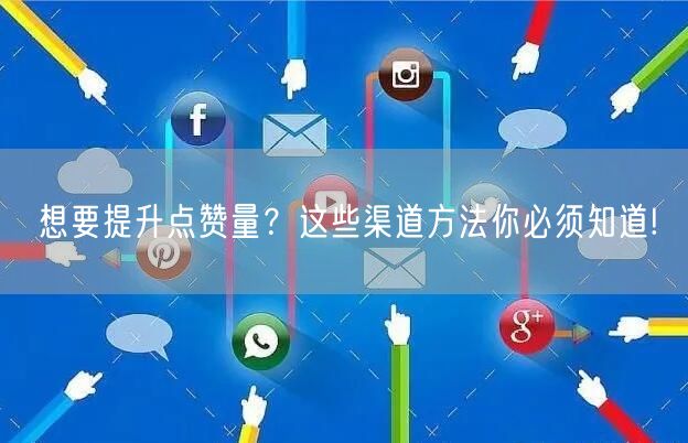想要提升点赞量？这些渠道方法你必须知道!