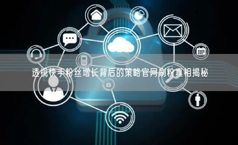 透视快手粉丝增长背后的策略官网刷粉真相揭秘