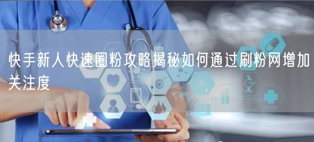 快手新人快速圈粉攻略揭秘如何通过刷粉网增加关注度