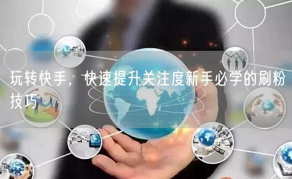 玩转快手，快速提升关注度新手必学的刷粉技巧