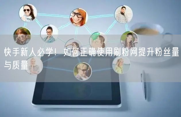 快手新人必学！如何正确使用刷粉网提升粉丝量与质量