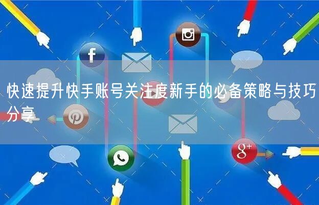 快速提升快手账号关注度新手的必备策略与技巧分享