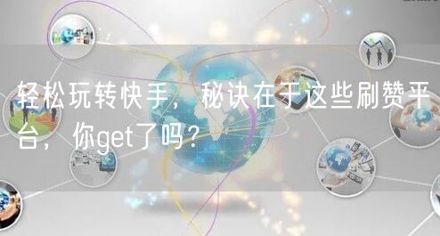 轻松玩转快手，秘诀在于这些刷赞平台，你get了吗？