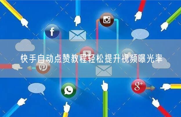 快手自动点赞教程轻松提升视频曝光率