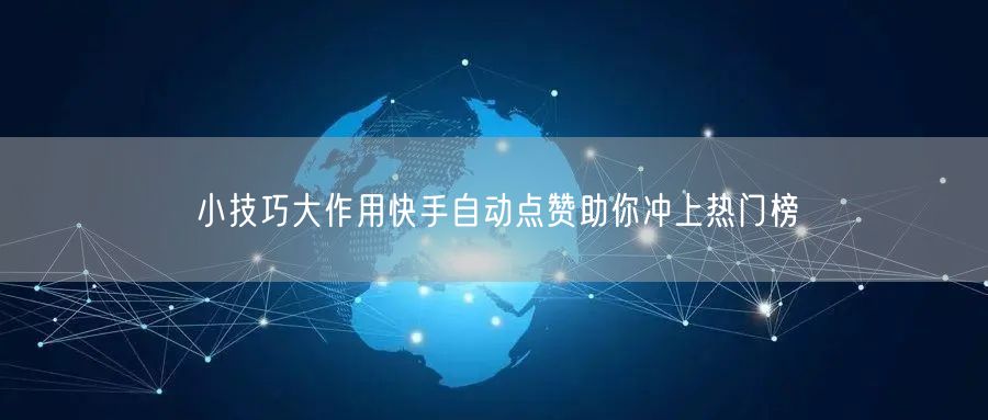 小技巧大作用快手自动点赞助你冲上热门榜