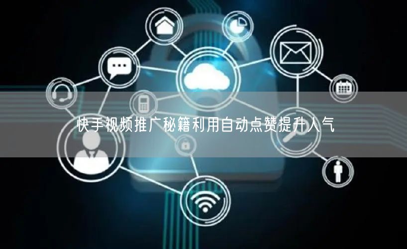 快手视频推广秘籍利用自动点赞提升人气