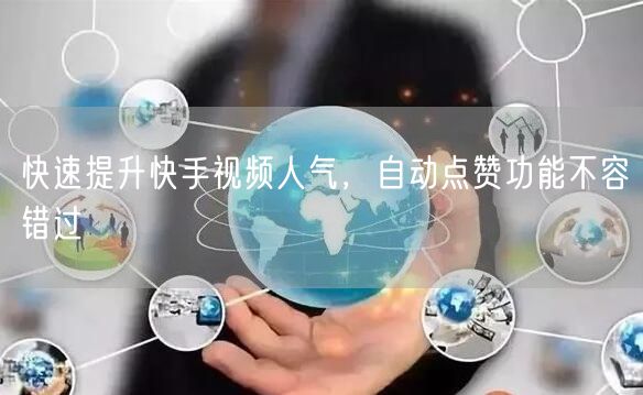 快速提升快手视频人气，自动点赞功能不容错过