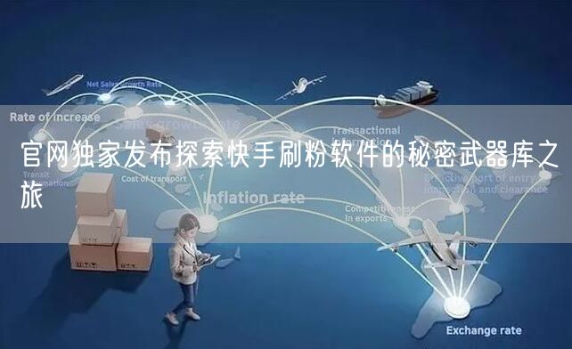 官网独家发布探索快手刷粉软件的秘密武器库之旅