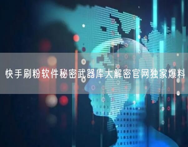 快手刷粉软件秘密武器库大解密官网独家爆料