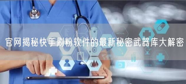 官网揭秘快手刷粉软件的最新秘密武器库大解密