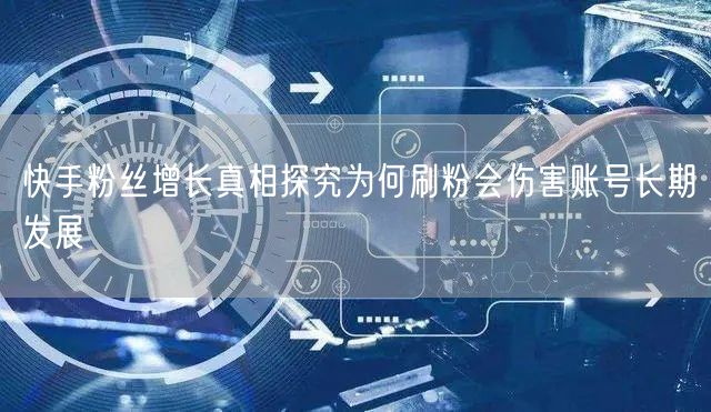 快手粉丝增长真相探究为何刷粉会伤害账号长期发展