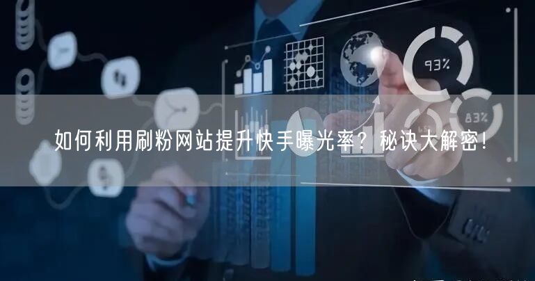 如何利用刷粉网站提升快手曝光率？秘诀大解密！