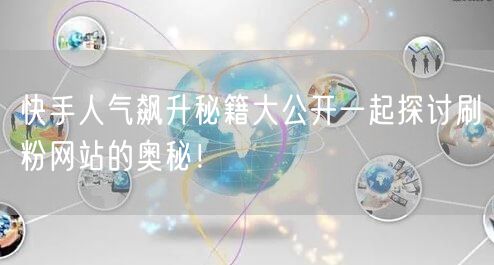 快手人气飙升秘籍大公开一起探讨刷粉网站的奥秘！