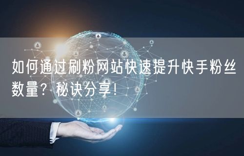 如何通过刷粉网站快速提升快手粉丝数量？秘诀分享！