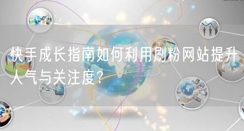 快手成长指南如何利用刷粉网站提升人气与关注度？