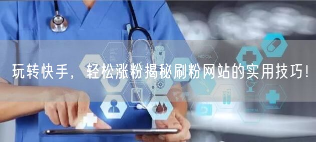 玩转快手，轻松涨粉揭秘刷粉网站的实用技巧！