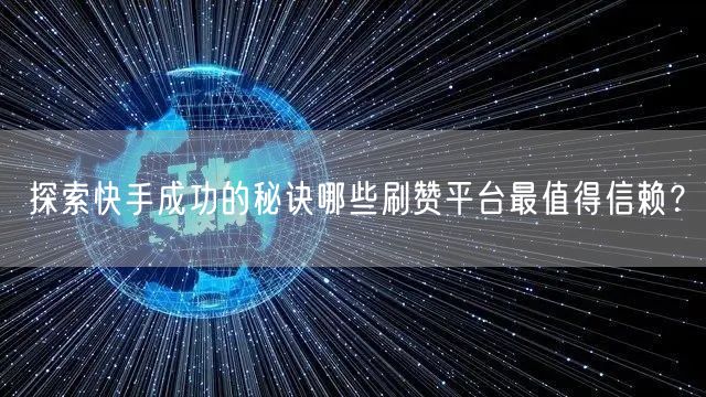 探索快手成功的秘诀哪些刷赞平台最值得信赖？
