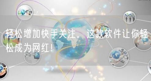轻松增加快手关注，这款软件让你轻松成为网红！