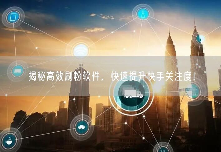 揭秘高效刷粉软件，快速提升快手关注度！