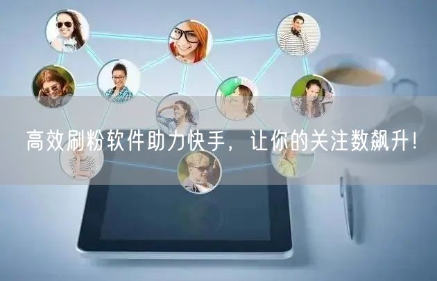 高效刷粉软件助力快手，让你的关注数飙升！