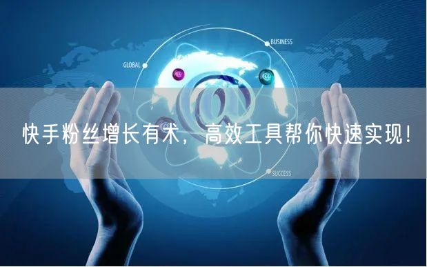 快手粉丝增长有术，高效工具帮你快速实现！
