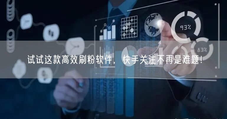试试这款高效刷粉软件，快手关注不再是难题！