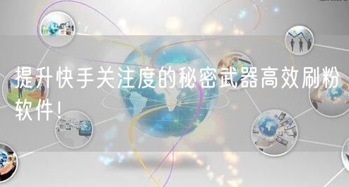 提升快手关注度的秘密武器高效刷粉软件！