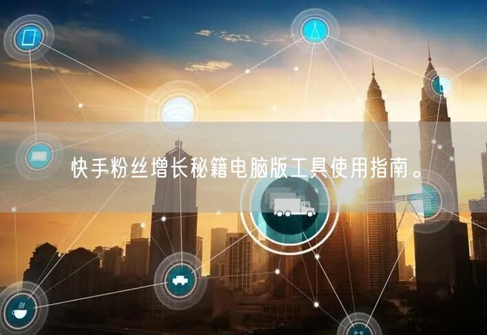 快手粉丝增长秘籍电脑版工具使用指南。