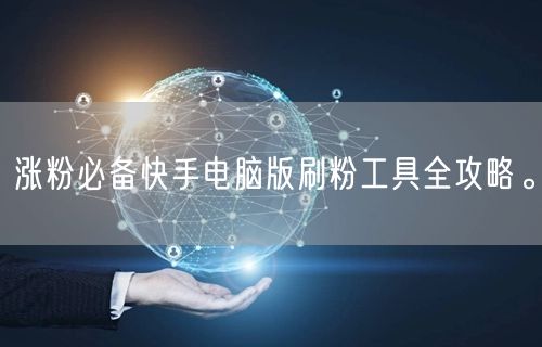 涨粉必备快手电脑版刷粉工具全攻略。