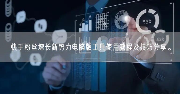 快手粉丝增长新势力电脑版工具使用教程及技巧分享。