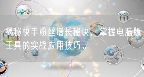 揭秘快手粉丝增长秘诀，掌握电脑版工具的实战应用技巧。