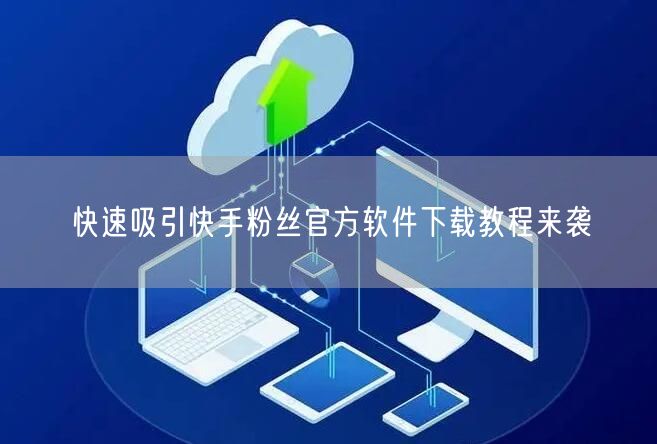 快速吸引快手粉丝官方软件下载教程来袭